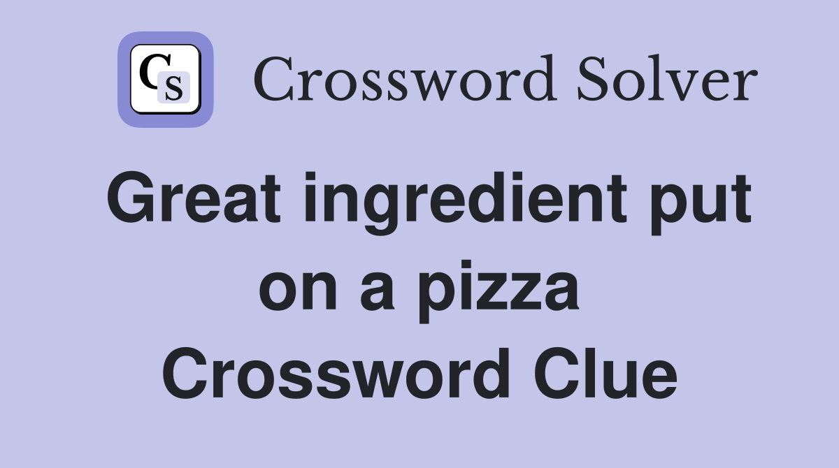 Great ingredient put on a pizza Crossword Clue Answers Crossword Solver
